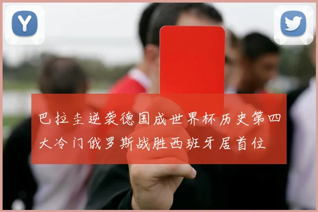 巴拉圭逆袭德国成世界杯历史第四大冷门俄罗斯战胜西班牙居首位