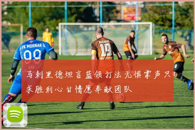 马刺里德坦言蓝领打法无惧掌声只求胜利心甘情愿奉献团队