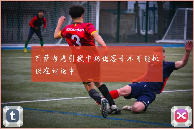 巴萨考虑引援中场德容手术可能性仍在讨论中