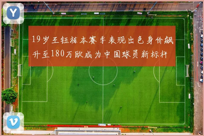 19岁王钰栋本赛季表现出色身价飙升至180万欧成为中国球员新标杆
