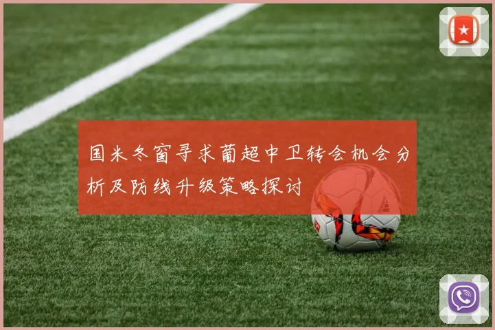 国米冬窗寻求葡超中卫转会机会分析及防线升级策略探讨