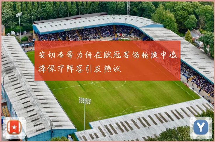 安切洛蒂为何在欧冠客场轮换中选择保守阵容引发热议